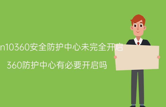 win10360安全防护中心未完全开启 360防护中心有必要开启吗？